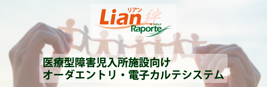 医療型障害児入所施設（重心）向け電子カルテシステム『Raporte Lian (ラポルテ リアン)』