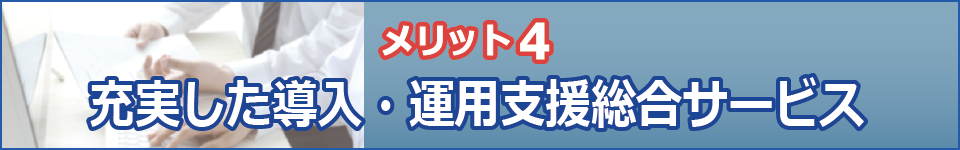 Raporte（ラポルテ） - 導入・運用支援総合サービス
精神科病院・慢性期病院向け
メリット4：充実した導入・運用支援総合サービス